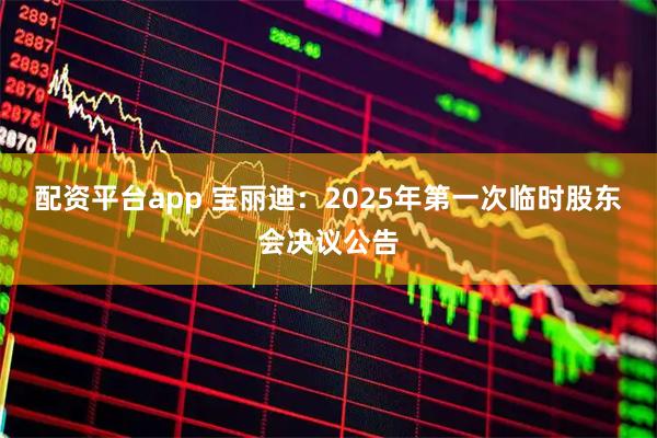 配资平台app 宝丽迪：2025年第一次临时股东会决议公告