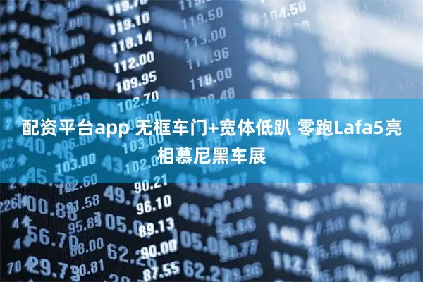 配资平台app 无框车门+宽体低趴 零跑Lafa5亮相慕尼黑车展