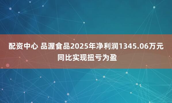 配资中心 品渥食品2025年净利润1345.06万元 同比实现扭亏为盈