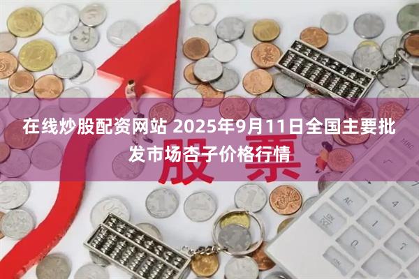 在线炒股配资网站 2025年9月11日全国主要批发市场杏子价格行情
