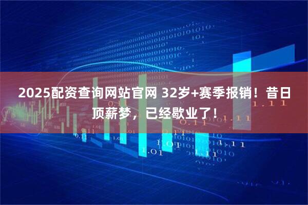 2025配资查询网站官网 32岁+赛季报销！昔日顶薪梦，已经歇业了！