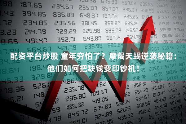 配资平台炒股 童年穷怕了？摩羯天蝎逆袭秘籍：他们如何把缺钱变印钞机！
