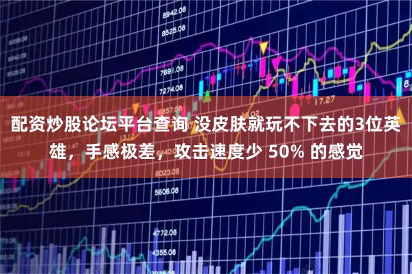 配资炒股论坛平台查询 没皮肤就玩不下去的3位英雄，手感极差，攻击速度少 50% 的感觉
