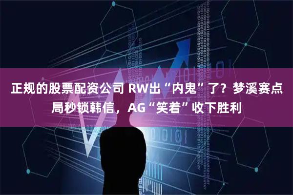 正规的股票配资公司 RW出“内鬼”了？梦溪赛点局秒锁韩信，AG“笑着”收下胜利