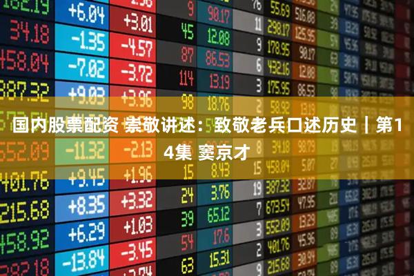 国内股票配资 崇敬讲述：致敬老兵口述历史｜第14集 窦京才